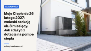 Moje Ciepło do 26 lutego 2027: wnioski czekają ok. 8 miesięcy. Jak zdążyć z dotacją na pompę ciepła