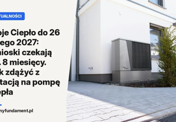 Moje Ciepło do 26 lutego 2027: wnioski czekają ok. 8 miesięcy. Jak zdążyć z dotacją na pompę ciepła